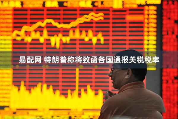 易配网 特朗普称将致函各国通报关税税率