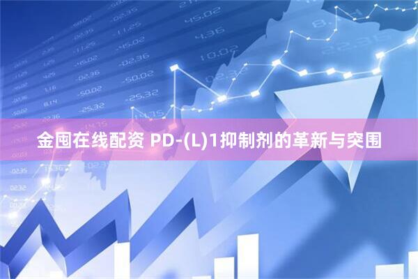 金囤在线配资 PD-(L)1抑制剂的革新与突围