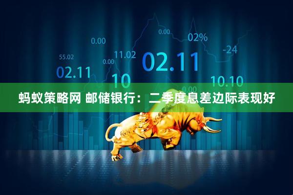 蚂蚁策略网 邮储银行：二季度息差边际表现好