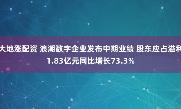 大地涨配资 浪潮数字企业发布中期业绩 股东应占溢利1.83亿元同比增长73.3%