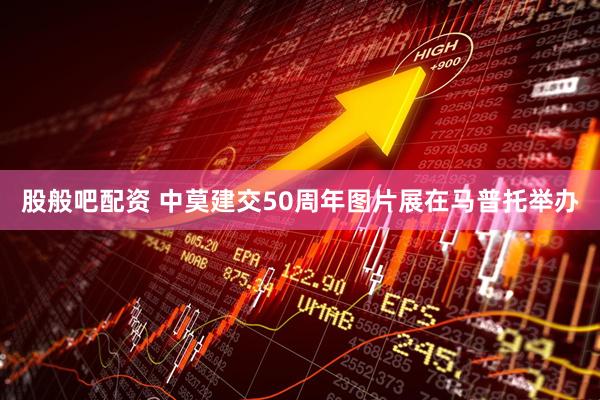 股般吧配资 中莫建交50周年图片展在马普托举办