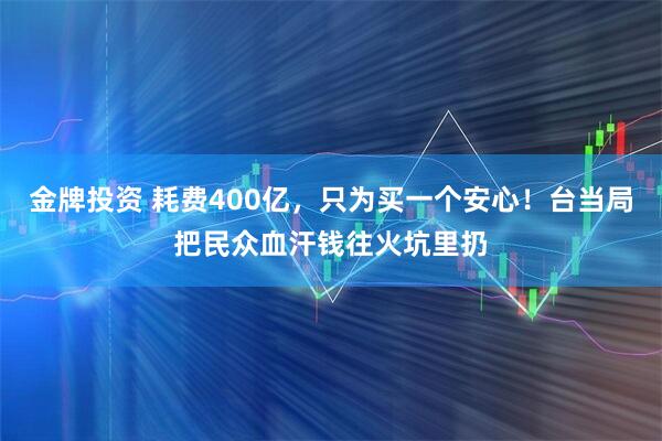 金牌投资 耗费400亿，只为买一个安心！台当局把民众血汗钱往火坑里扔