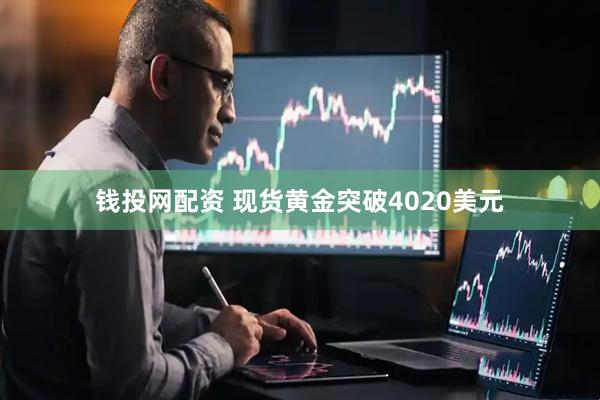 钱投网配资 现货黄金突破4020美元