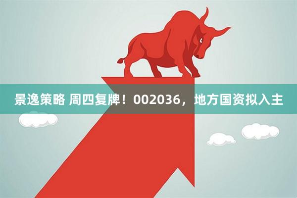 景逸策略 周四复牌！002036，地方国资拟入主