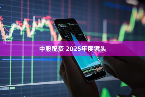 中股配资 2025年度镜头