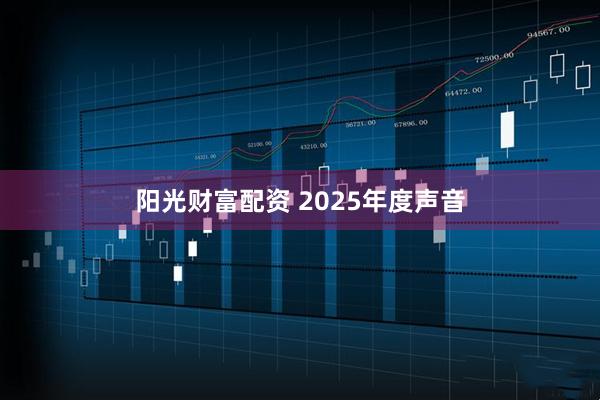 阳光财富配资 2025年度声音